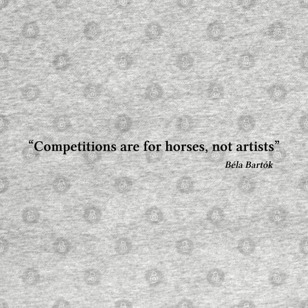 Bartók quote | Black | Competitions are for horses, not artists by Musical design